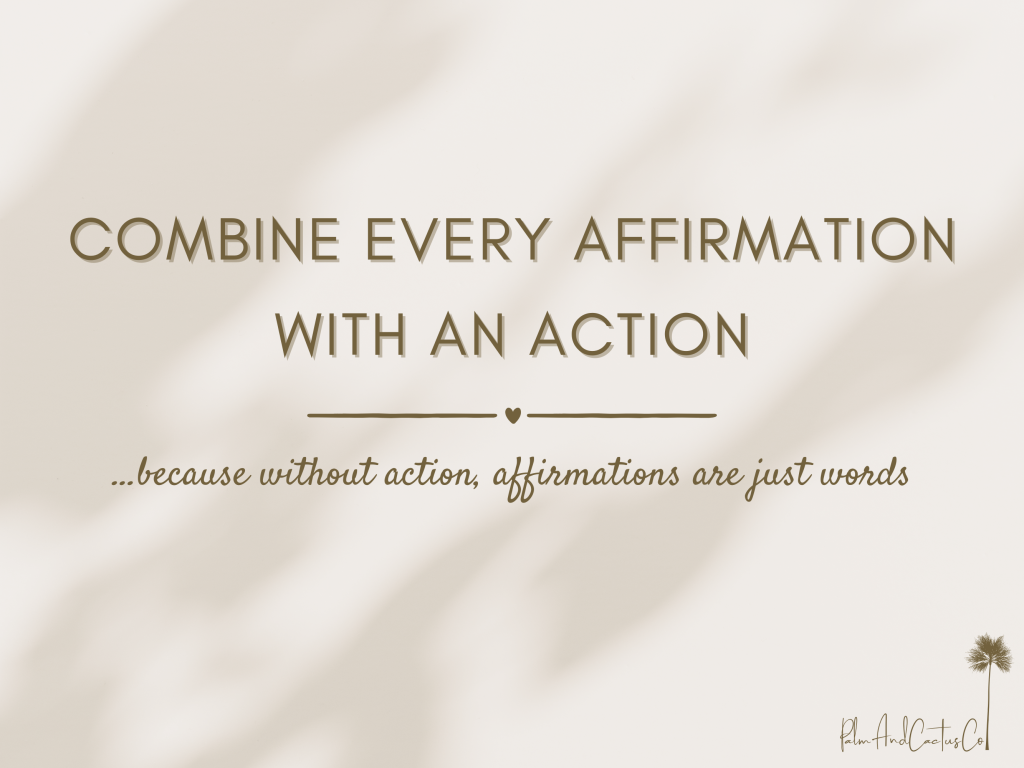 A quote that says "Combine every affirmation with an action....because without action, affirmations are just words..."